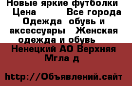 Новые яркие футболки  › Цена ­ 550 - Все города Одежда, обувь и аксессуары » Женская одежда и обувь   . Ненецкий АО,Верхняя Мгла д.